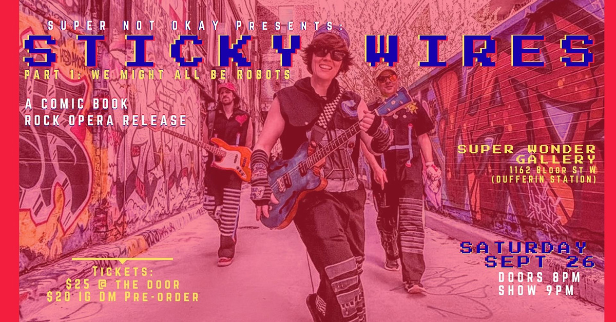 Show poster. Sticky Wires part 1: we might all be robots. A comic book rock opera release. Super Wonder Gallery. 1162 Bloor St W. Saturday September 26. Doors 8PM. Tickets: $25.